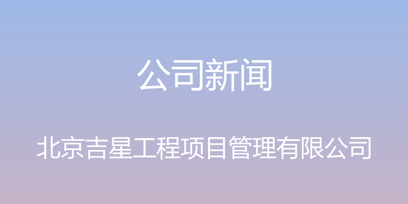 公司新闻 - 北京吉星工程项目管理有限公司